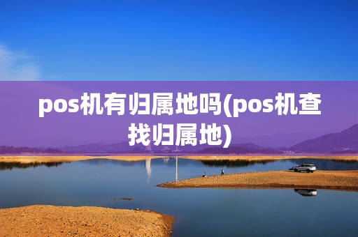 pos机有归属地吗(pos机查找归属地) pos机有归属地吗(pos机查找归属地)