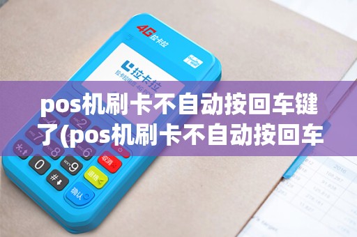 pos机刷卡不自动按回车键了(pos机刷卡不自动按回车) pos机刷卡不自动按回车键了(pos机刷卡不自动按回车)