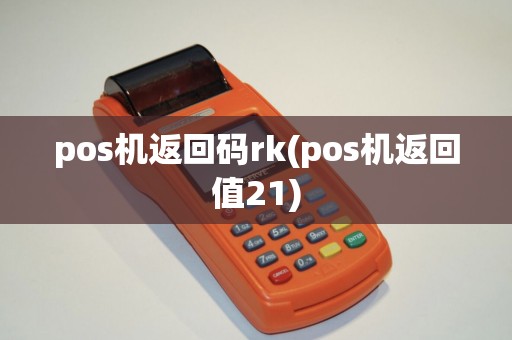 pos机返回码rk(pos机返回值21) pos机返回码rk(pos机返回值21)