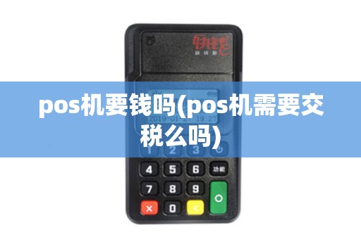 pos机要钱吗(pos机需要交税么吗) pos机要钱吗(pos机需要交税么吗)