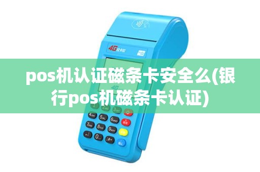 pos机认证磁条卡安全么(银行pos机磁条卡认证) pos机认证磁条卡安全么(银行pos机磁条卡认证)