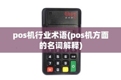 pos机行业术语(pos机方面的名词解释) pos机行业术语(pos机方面的名词解释)