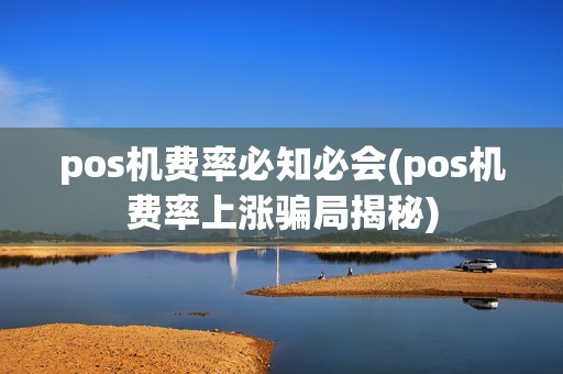 pos机费率必知必会(pos机费率上涨骗局揭秘) pos机费率必知必会(pos机费率上涨骗局揭秘)