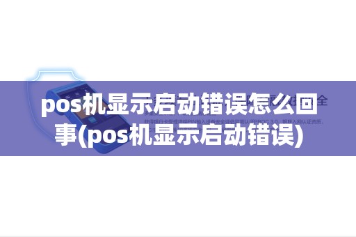 pos机显示启动错误怎么回事(pos机显示启动错误) pos机显示启动错误怎么回事(pos机显示启动错误)