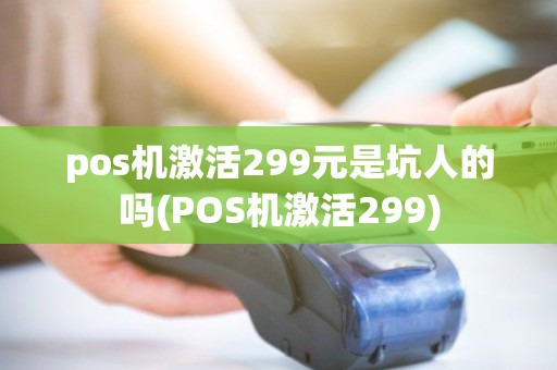 pos机激活299元是坑人的吗(POS机激活299) pos机激活299元是坑人的吗(POS机激活299)