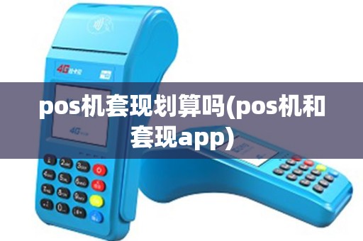 pos机套现划算吗(pos机和套现app) pos机套现划算吗(pos机和套现app)