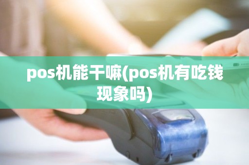 pos机能干嘛(pos机有吃钱现象吗) pos机能干嘛(pos机有吃钱现象吗)