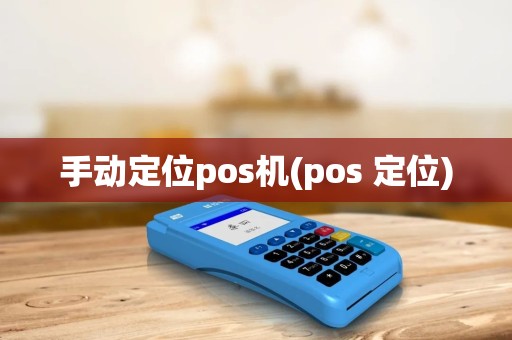 手动定位pos机(pos 定位)