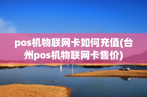 pos机物联网卡如何充值(台州pos机物联网卡售价) pos机物联网卡如何充值(台州pos机物联网卡售价)