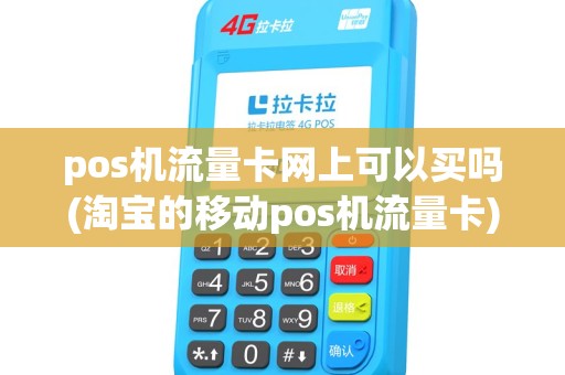 pos机流量卡网上可以买吗(淘宝的移动pos机流量卡) pos机流量卡网上可以买吗(淘宝的移动pos机流量卡)
