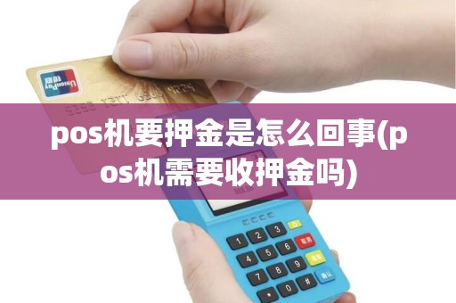 pos机要押金是怎么回事(pos机需要收押金吗) pos机要押金是怎么回事(pos机需要收押金吗)