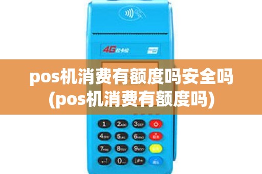 pos机消费有额度吗安全吗(pos机消费有额度吗) pos机消费有额度吗安全吗(pos机消费有额度吗)