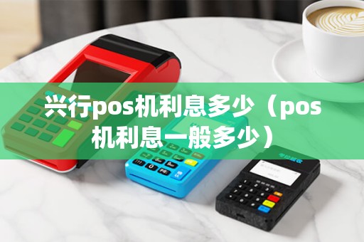 兴行pos机利息多少（pos机利息一般多少）