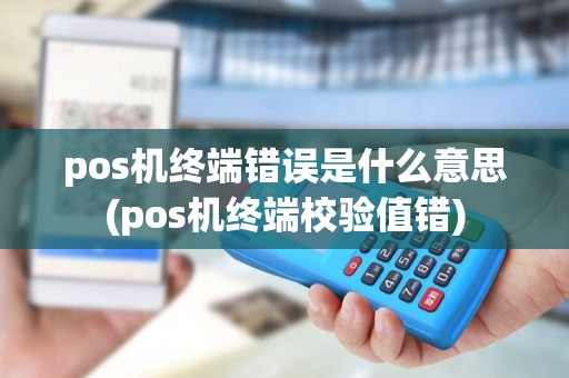 pos机终端错误是什么意思(pos机终端校验值错) pos机终端错误是什么意思(pos机终端校验值错)