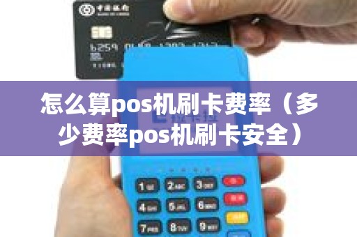 怎么算pos机刷卡费率（多少费率pos机刷卡安全）