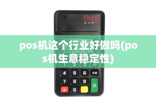 pos机这个行业好做吗(pos机生意稳定性) pos机这个行业好做吗(pos机生意稳定性)