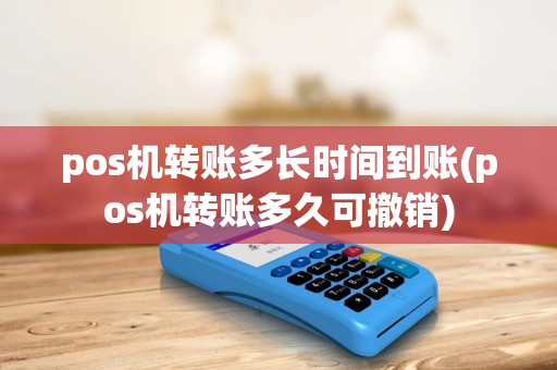 pos机转账多长时间到账(pos机转账多久可撤销) pos机转账多长时间到账(pos机转账多久可撤销)
