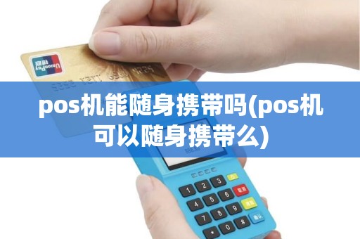 pos机能随身携带吗(pos机可以随身携带么) pos机能随身携带吗(pos机可以随身携带么)
