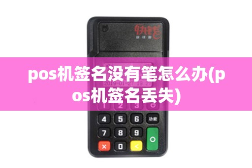 pos机签名没有笔怎么办(pos机签名丢失) pos机签名没有笔怎么办(pos机签名丢失)