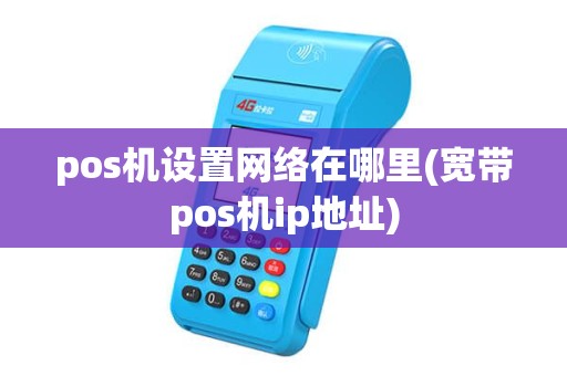 pos机设置网络在哪里(宽带pos机ip地址) pos机设置网络在哪里(宽带pos机ip地址)
