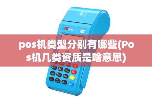 pos机类型分别有哪些(Pos机几类资质是啥意思) pos机类型分别有哪些(Pos机几类资质是啥意思)
