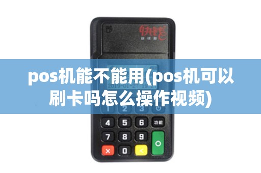pos机能不能用(pos机可以刷卡吗怎么操作视频) pos机能不能用(pos机可以刷卡吗怎么操作视频)