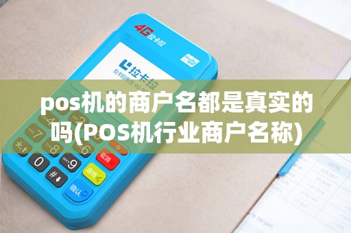 pos机的商户名都是真实的吗(POS机行业商户名称) pos机的商户名都是真实的吗(POS机行业商户名称)