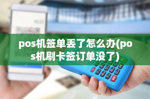pos机签单丢了怎么办(pos机刷卡签订单没了) pos机签单丢了怎么办(pos机刷卡签订单没了)