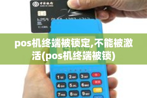 pos机终端被锁定,不能被激活(pos机终端被锁) pos机终端被锁定,不能被激活(pos机终端被锁)