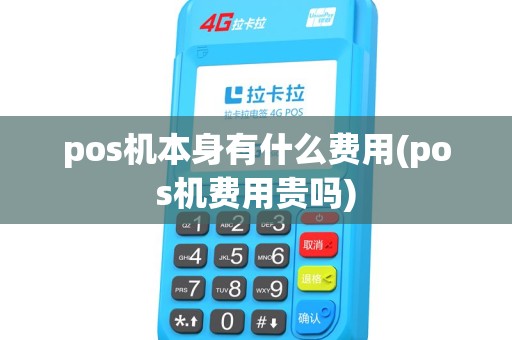 pos机本身有什么费用(pos机费用贵吗) pos机本身有什么费用(pos机费用贵吗)