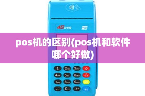 pos机的区别(pos机和软件哪个好做) pos机的区别(pos机和软件哪个好做)