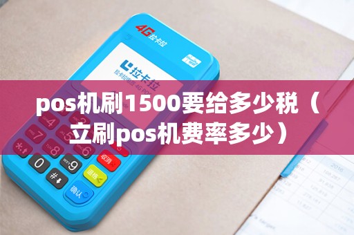 pos机刷1500要给多少税（立刷pos机费率多少）
