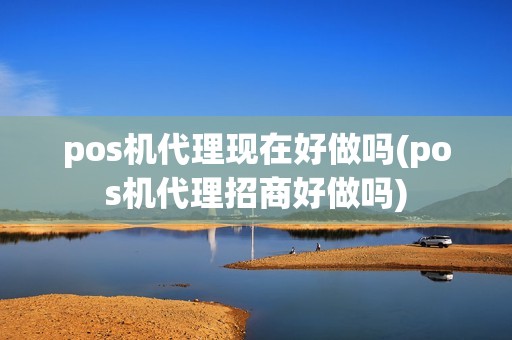 pos机代理现在好做吗(pos机代理招商好做吗)