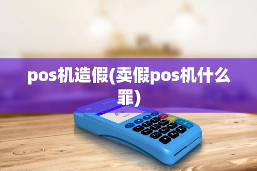pos机造假(卖假pos机什么罪)