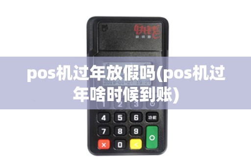 pos机过年放假吗(pos机过年啥时候到账) pos机过年放假吗(pos机过年啥时候到账)