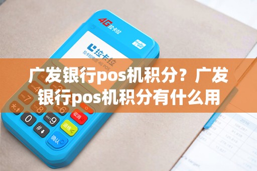 广发银行pos机积分？广发银行pos机积分有什么用