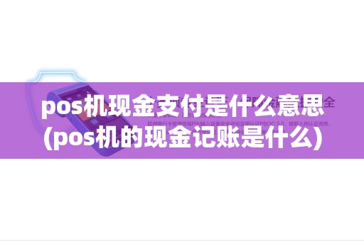 pos机现金支付是什么意思(pos机的现金记账是什么) pos机现金支付是什么意思(pos机的现金记账是什么)