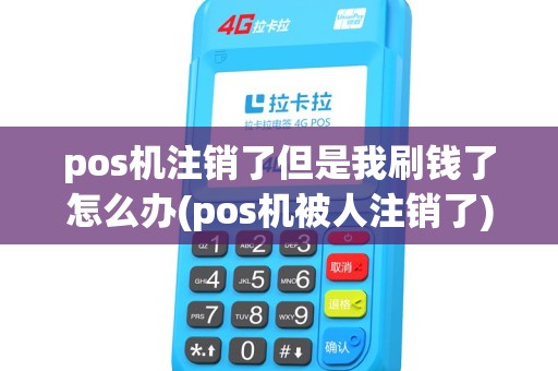 pos机注销了但是我刷钱了怎么办(pos机被人注销了) pos机注销了但是我刷钱了怎么办(pos机被人注销了)
