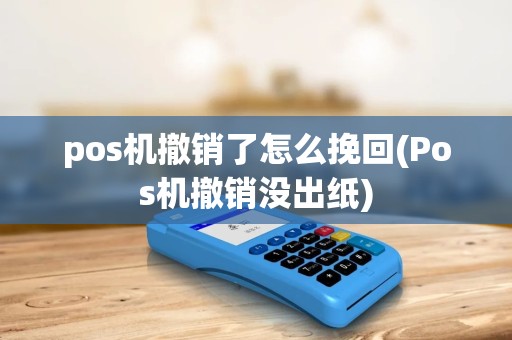 pos机撤销了怎么挽回(Pos机撤销没出纸) pos机撤销了怎么挽回(Pos机撤销没出纸)