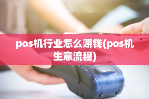 pos机行业怎么赚钱(pos机生意流程) pos机行业怎么赚钱(pos机生意流程)
