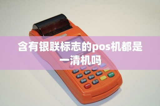 含有银联标志的pos机都是一清机吗