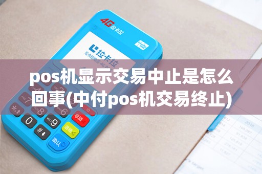 pos机显示交易中止是怎么回事(中付pos机交易终止) pos机显示交易中止是怎么回事(中付pos机交易终止)