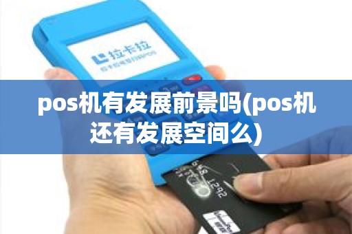 pos机有发展前景吗(pos机还有发展空间么) pos机有发展前景吗(pos机还有发展空间么)