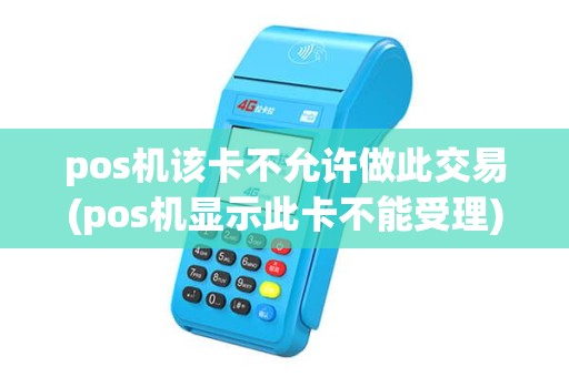 pos机该卡不允许做此交易(pos机显示此卡不能受理) pos机该卡不允许做此交易(pos机显示此卡不能受理)