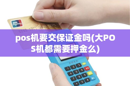 pos机要交保证金吗(大POS机都需要押金么)