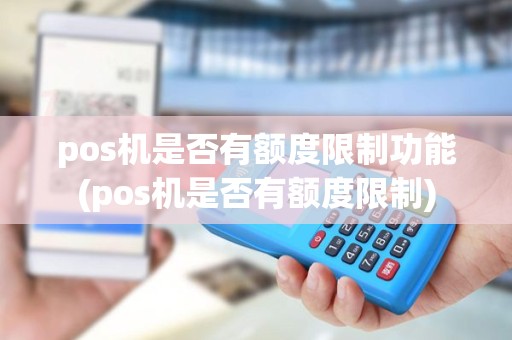 pos机是否有额度限制功能(pos机是否有额度限制) pos机是否有额度限制功能(pos机是否有额度限制)