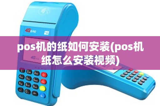 pos机的纸如何安装(pos机纸怎么安装视频) pos机的纸如何安装(pos机纸怎么安装视频)
