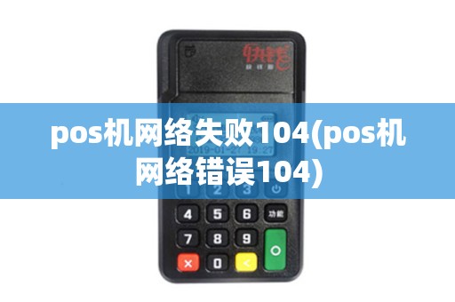 pos机网络失败104(pos机网络错误104) pos机网络失败104(pos机网络错误104)