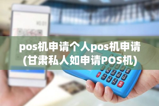 pos机申请个人pos机申请(甘肃私人如申请POS机) pos机申请个人pos机申请(甘肃私人如申请POS机)