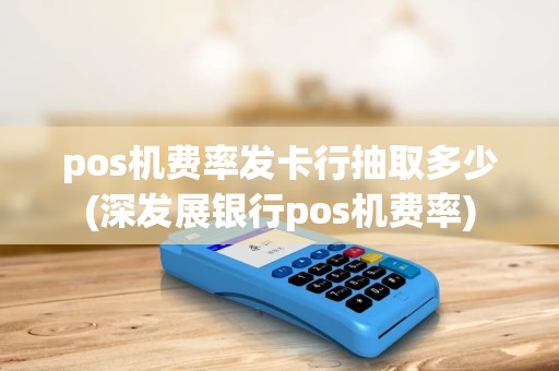 pos机费率发卡行抽取多少(深发展银行pos机费率) pos机费率发卡行抽取多少(深发展银行pos机费率)
